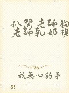 扒开老师胸罩喝老师乳奶视频