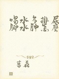 喝水多排尿少腿脚水肿怎么回事