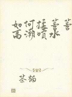 如何揉蒂蒂爽到高潮喷水