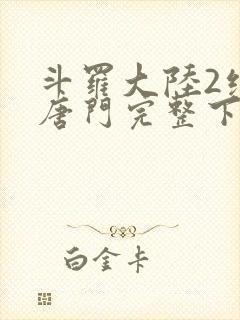 斗罗大陆2绝世唐门完整下载