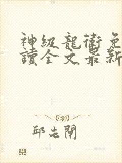 神级龙卫免费阅读全文最新章节