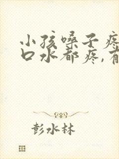 小孩嗓子疼,咽口水都疼,有什么方法吗?