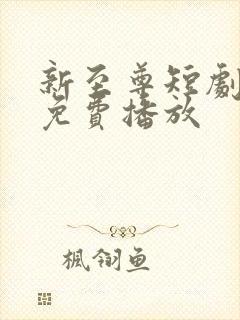 新至尊短剧全集免费播放