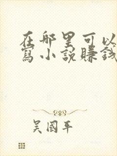 在哪里可以自己写小说赚钱