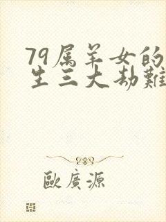 79属羊女的一生三大劫难