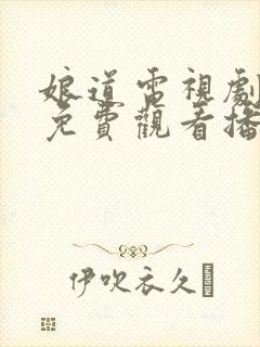 娘道电视剧全集免费观看播放