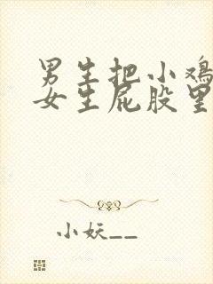 男生把小鸡鸡在女生屁股里狂捅视频