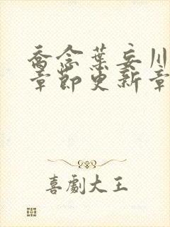 乔念叶妄川最新章节更新章节