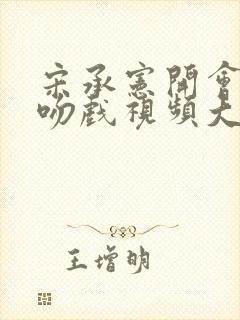 宋承宪开会回忆吻戏视频大全