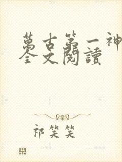 万古第一神免费全文阅读