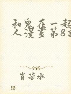 和鬼在一起的男人漫画第8话免费阅读下拉式