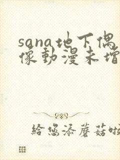 sana地下偶像动漫未增删动画在哪