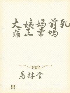 大姨妈前乳房胀痛正常吗