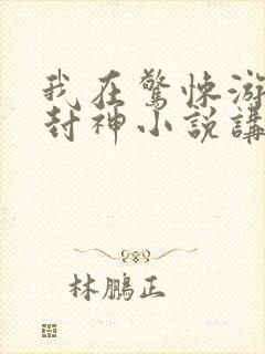 我在惊悚游戏里封神小说讲的是什么