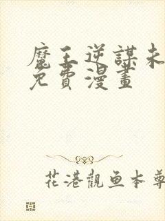 魔王逆谋未删减免费漫画