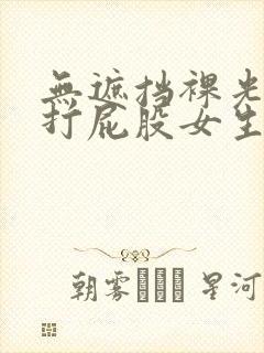 无遮挡裸光屁屁打屁股女生