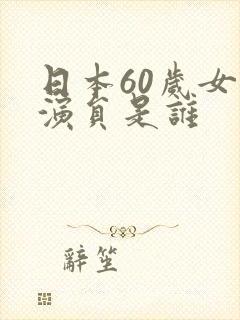日本60岁女优演员是谁