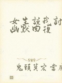 女生说我讨厌你幽默回复