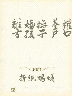 离婚抚养权归女方孩子户口怎么迁走