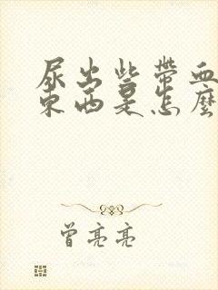 尿出些带血色的东西是怎么回事