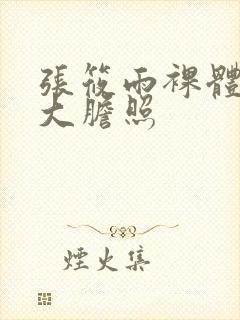 张筱雨裸体下部大胆照