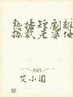 热播短剧离婚后总裁老婆他后悔了