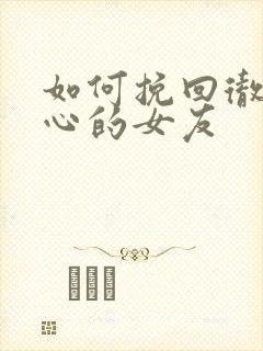 如何挽回彻底死心的女友