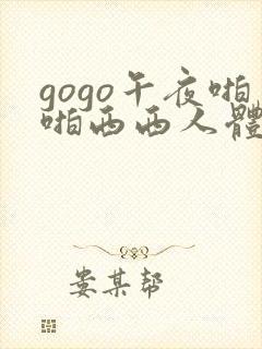 gogo午夜啪啪西西人体大尺度