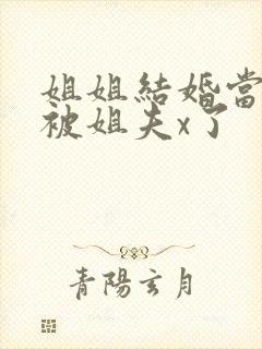 姐姐结婚当晚我被姐夫x了