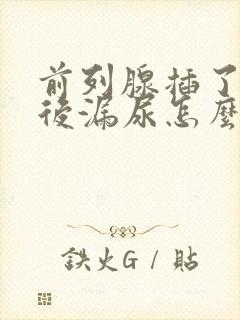 前列腺插了尿管后漏尿怎么办