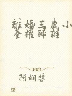 离婚三岁小孩抚养权归谁