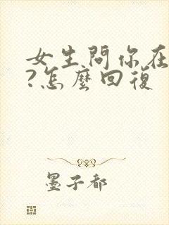 女生问你在干嘛?怎么回复