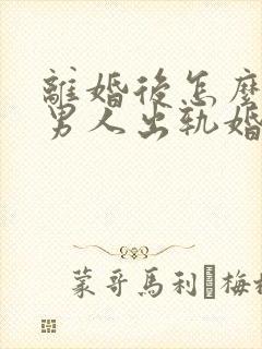 离婚后怎么挽回男人出轨婚姻