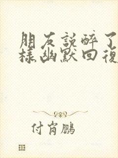 朋友说醉了该怎样幽默回复封面