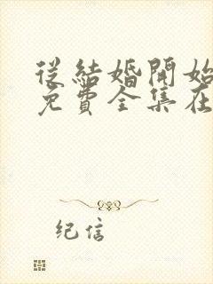 从结婚开始恋爱免费全集在线观看