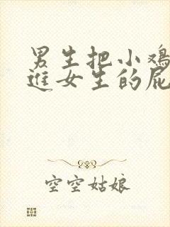 男生把小鸡鸡插进女生的屁屁里