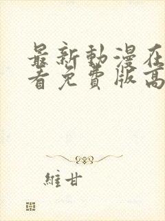 最新动漫在线观看免费版高清全集