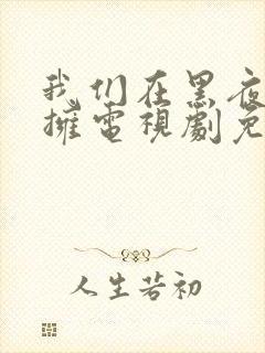 我们在黑夜中相拥电视剧免费观看50集