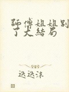 师傅姐姐别坑我了大结局