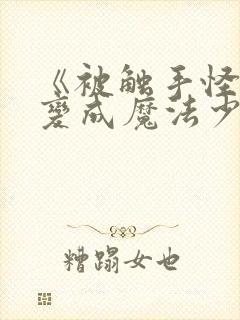 《被触手怪寄生变成魔法少女》