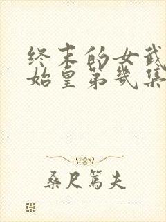 终末的女武神秦始皇第几集