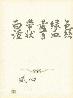 白带黄绿色豆腐渣状有血丝