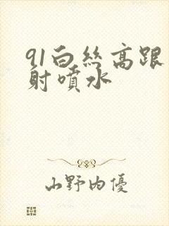 91白丝高跟内射喷水封面