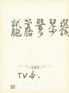 试管婴儿选择双胞胎多少钱