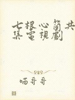 七根心简共多少集电视剧