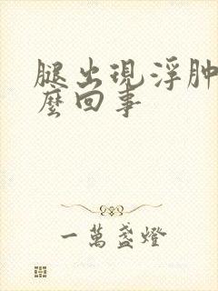 腿出现浮肿是怎么回事