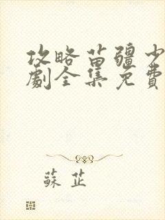 攻略苗疆少主短剧全集免费观看