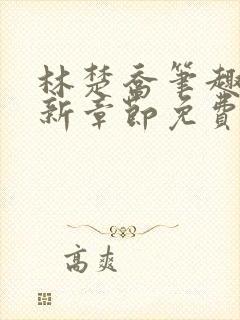 林楚乔笔趣阁最新章节免费阅读