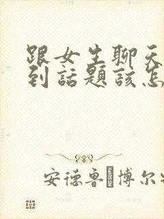 跟女生聊天找不到话题该怎么聊