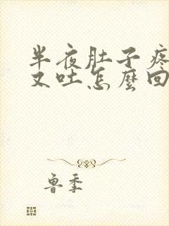 半夜肚子疼又拉又吐怎么回事